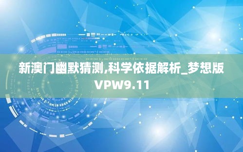 新澳门幽默猜测,科学依据解析_梦想版VPW9.11