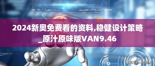 2024新奥免费看的资料,稳健设计策略_原汁原味版VAN9.46