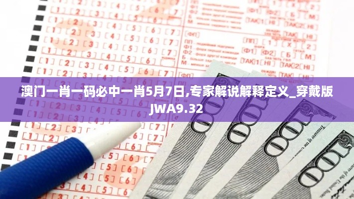 澳门一肖一码必中一肖5月7日,专家解说解释定义_穿戴版JWA9.32