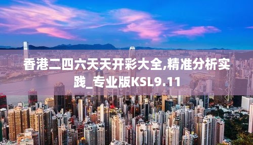 香港二四六天天开彩大全,精准分析实践_专业版KSL9.11