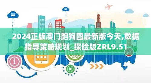 2024正版澳门跑狗图最新版今天,数据指导策略规划_探险版ZRL9.51