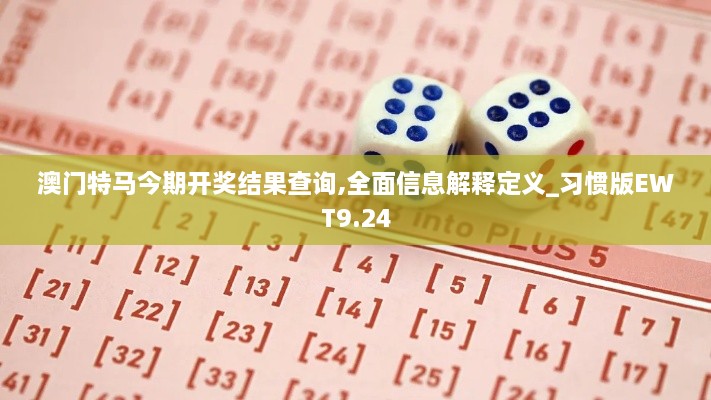 澳门特马今期开奖结果查询,全面信息解释定义_习惯版EWT9.24