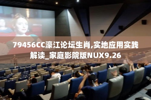 79456CC濠江论坛生肖,实地应用实践解读_家庭影院版NUX9.26