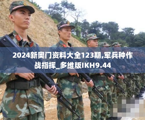 2024新奥门资料大全123期,军兵种作战指挥_多维版IKH9.44