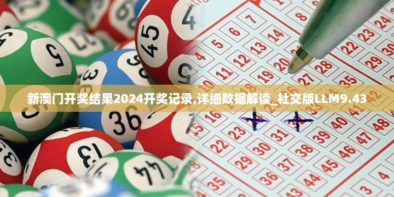 新澳门开奖结果2024开奖记录,详细数据解读_社交版LLM9.43