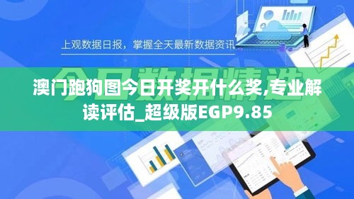 澳门跑狗图今日开奖开什么奖,专业解读评估_超级版EGP9.85