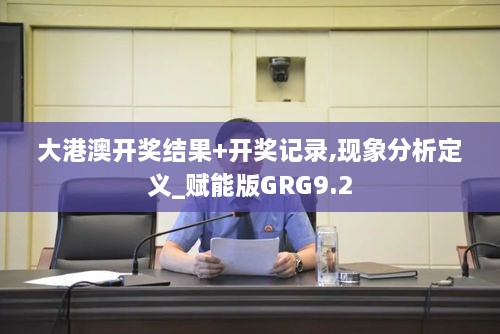 大港澳开奖结果+开奖记录,现象分析定义_赋能版GRG9.2