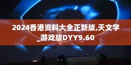 2024香港资料大全正新版,天文学_游戏版DYY9.60