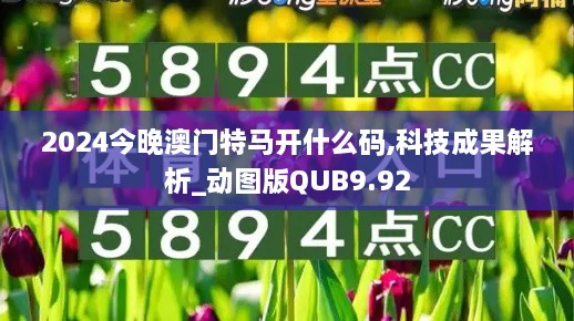 2024今晚澳门特马开什么码,科技成果解析_动图版QUB9.92