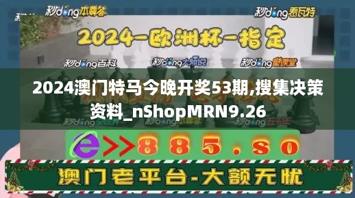 2024澳门特马今晚开奖53期,搜集决策资料_nShopMRN9.26