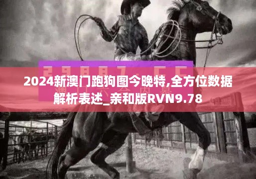 2024新澳门跑狗图今晚特,全方位数据解析表述_亲和版RVN9.78