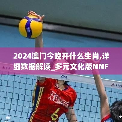 2024澳门今晚开什么生肖,详细数据解读_多元文化版NNF9.2