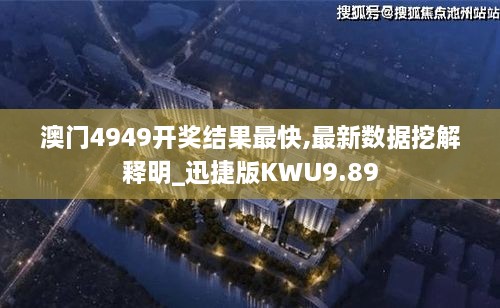 澳门4949开奖结果最快,最新数据挖解释明_迅捷版KWU9.89