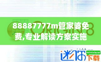 88887777m管家婆免费,专业解读方案实施_融合版CCU9.89