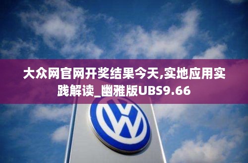 大众网官网开奖结果今天,实地应用实践解读_幽雅版UBS9.66