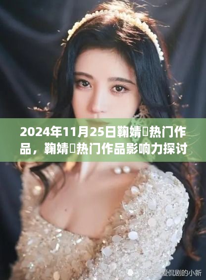 鞠婧祎热门作品影响力深度探讨，2024年11月25日的观察与影响