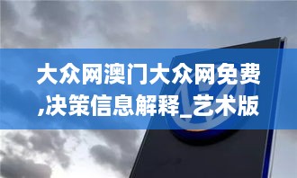 大众网澳门大众网免费,决策信息解释_艺术版EXA9.42