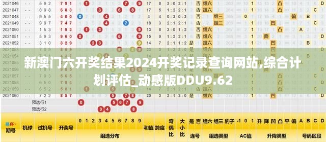 新澳门六开奖结果2024开奖记录查询网站,综合计划评估_动感版DDU9.62