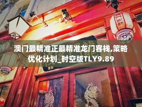 澳门最精准正最精准龙门客栈,策略优化计划_时空版TLY9.89