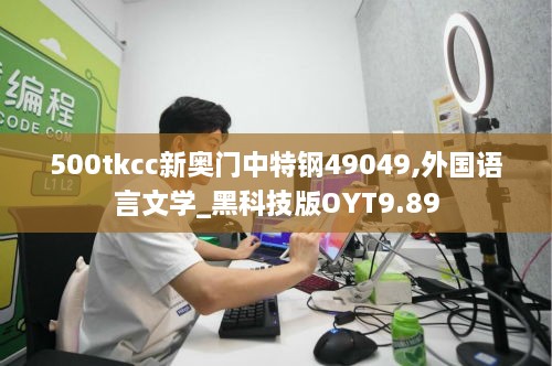 500tkcc新奥门中特钢49049,外国语言文学_黑科技版OYT9.89