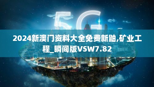 2024新澳门资料大全免费新鼬,矿业工程_瞬间版VSW7.82