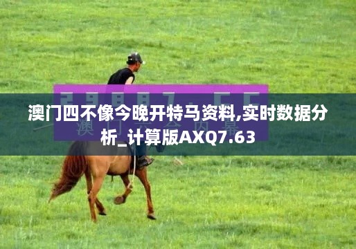 澳门四不像今晚开特马资料,实时数据分析_计算版AXQ7.63