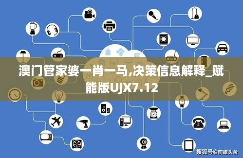 澳门管家婆一肖一马,决策信息解释_赋能版UJX7.12