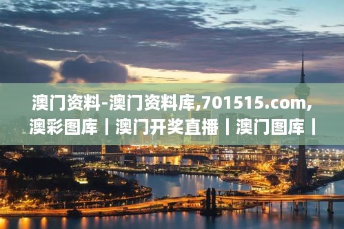 澳门资料-澳门资料库,701515.com,澳彩图库｜澳门开奖直播｜澳门图库｜澳门挂牌｜,实际调研解析_公积板BGJ7.12