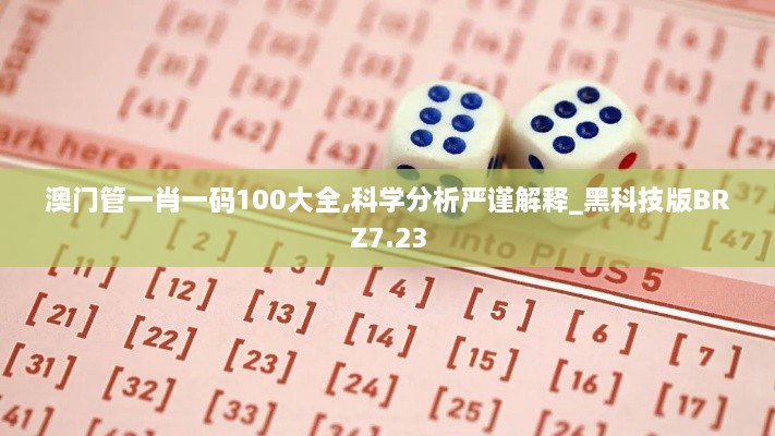 澳门管一肖一码100大全,科学分析严谨解释_黑科技版BRZ7.23