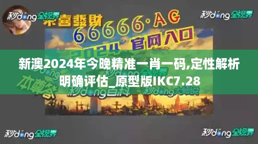 新澳2024年今晚精准一肖一码,定性解析明确评估_原型版IKC7.28