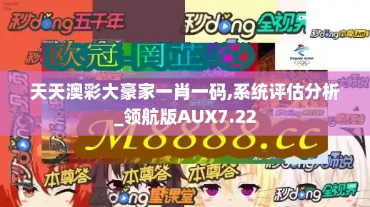 天天澳彩大豪家一肖一码,系统评估分析_领航版AUX7.22