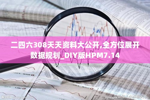 二四六308天天资料大公开,全方位展开数据规划_DIY版HPM7.14