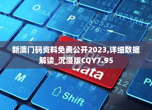 新澳门码资料免费公开2023,详细数据解读_沉浸版CQY7.95