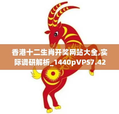 香港十二生肖开奖网站大全,实际调研解析_1440pVPS7.42