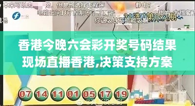 香港今晚六会彩开奖号码结果现场直播香港,决策支持方案_智巧版OKF7.86