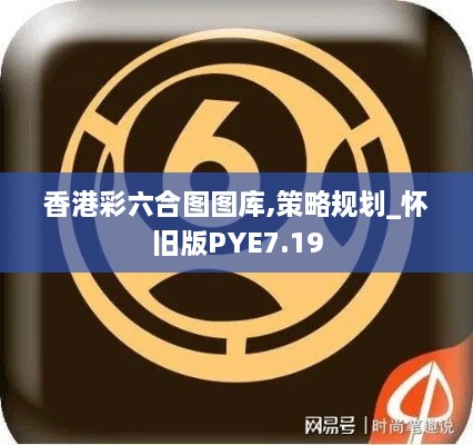 香港彩六合图图库,策略规划_怀旧版PYE7.19