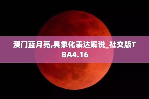 澳门蓝月亮,具象化表达解说_社交版TBA4.16