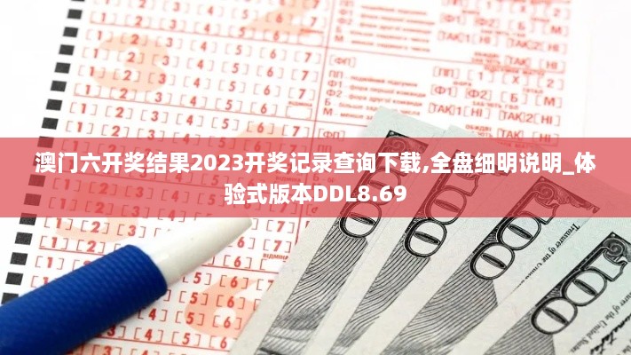 澳门六开奖结果2023开奖记录查询下载,全盘细明说明_体验式版本DDL8.69