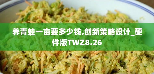 养青蛙一亩要多少钱,创新策略设计_硬件版TWZ8.26