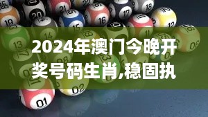 2024年澳门今晚开奖号码生肖,稳固执行方案计划_DIY版LVN8.16