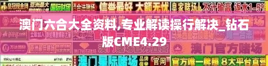 澳门六合大全资料,专业解读操行解决_钻石版CME4.29