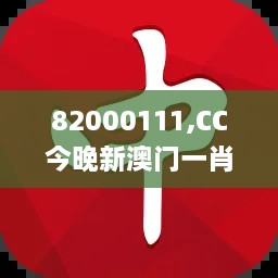 82000111,CC今晚新澳门一肖一码,全身心解答具体_家庭版PTS8.2