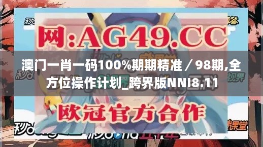 澳门一肖一码100%期期精准／98期,全方位操作计划_跨界版NNI8.11