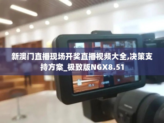 新澳门直播现场开奖直播视频大全,决策支持方案_极致版NGX8.51