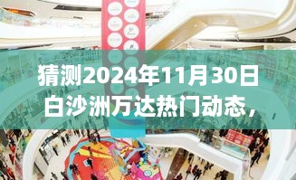 白沙洲万达未来展望，揭秘2024年11月30日热门动态猜想