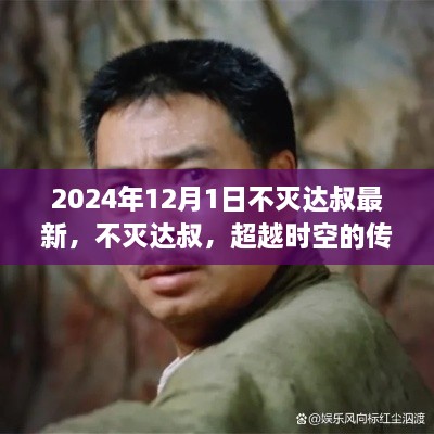 不灭达叔，传奇传奇与争议焦点的时空超越（最新消息2024年）