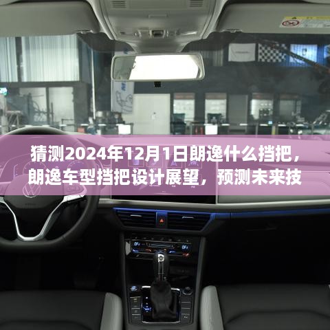 朗逸车型挡把设计未来展望，预测朗逸挡把演变与未来技术趋势（2024年展望）