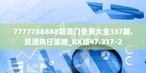 7777788888新澳门免费大全337期,灵活执行策略_RX版47.317-2