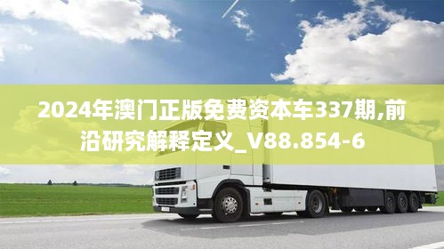 2024年澳门正版免费资本车337期,前沿研究解释定义_V88.854-6