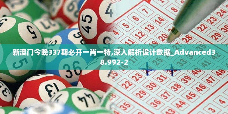 新澳门今晚337期必开一肖一特,深入解析设计数据_Advanced38.992-2